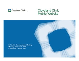 Cleveland Clinic
                                  Mobile Website




Bi-Weekly Communication Meeting
Monday, October 26, 2009
Christopher J. Braat, PhD
 