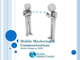 Mobile Marketing &
1   Communications
    Mobile Happens NOW
 