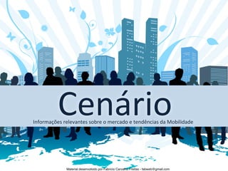 Cenário	
  
Informações	
  relevantes	
  sobre	
  o	
  mercado	
  e	
  tendências	
  da	
  Mobilidade	
  




                   Material desenvolvido por Fabricio Carvalho Freitas - fabweb@gmail.com!
 