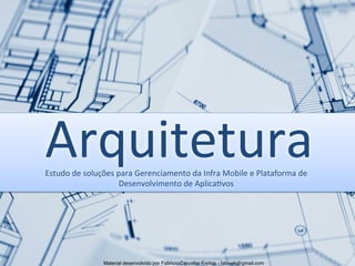 Arquitetura	
  
Estudo	
  de	
  soluções	
  para	
  Gerenciamento	
  da	
  Infra	
  Mobile	
  e	
  Plataforma	
  de	
  
                             Desenvolvimento	
  de	
  Aplica5vos	
  




                      Material desenvolvido por Fabricio Carvalho Freitas - fabweb@gmail.com!
 