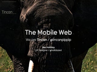 The Mobile Web
We are Tincan / @tincanpippip

            Ben Holliday
      UX Designer / @hollidazed
 