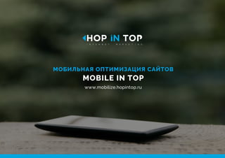 МОБИЛЬНАЯ ОПТИМИЗАЦИЯ САЙТОВ
MOBILE IN TOP
www.mobilize.hopintop.ru
 