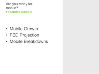 Are you ready for
mobile?
Federated Sample




• Mobile Growth
• FED Projection
• Mobile Breakdowns
 