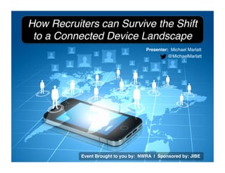 How Recruiters can Survive the Shift !
to a Connected Device Landscape!
Presenter: Michael Marlatt!
@MichaelMarlatt!
Event Brought to you by: NWRA | Sponsored by: JIBE!
 