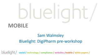 MOBILE  Sam Walmsley Bluelight: DigiPharm pre-workshop 