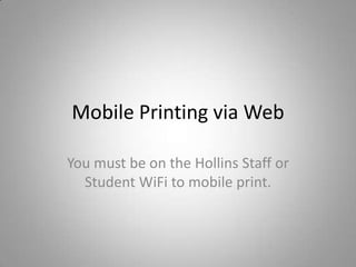 Mobile Printing via Web
You must be on the Hollins Staff or
Student WiFi to mobile print.
 