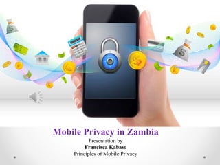 Mobile Privacy in Zambia
Presentation by
Francisca Kabaso
Principles of Mobile Privacy
 