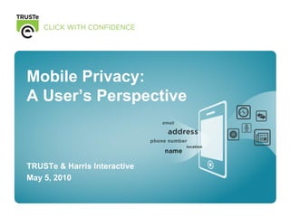 Mobile Privacy:
A User’s Perspective



TRUSTe & Harris Interactive
May 5, 2010



                              0
 