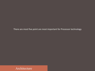 Architecture
There are most five point are most important for Processor technology
 