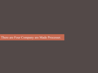 There are Four Company are Made Processer.
 