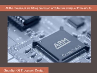 Supplier Of Processor Design
All the companies are taking Processor Architecture design of Processor to
 