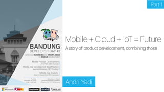 Mobile + Cloud + IoT = Future
Andri Yadi
A story of product development, combining those
Part 1
 