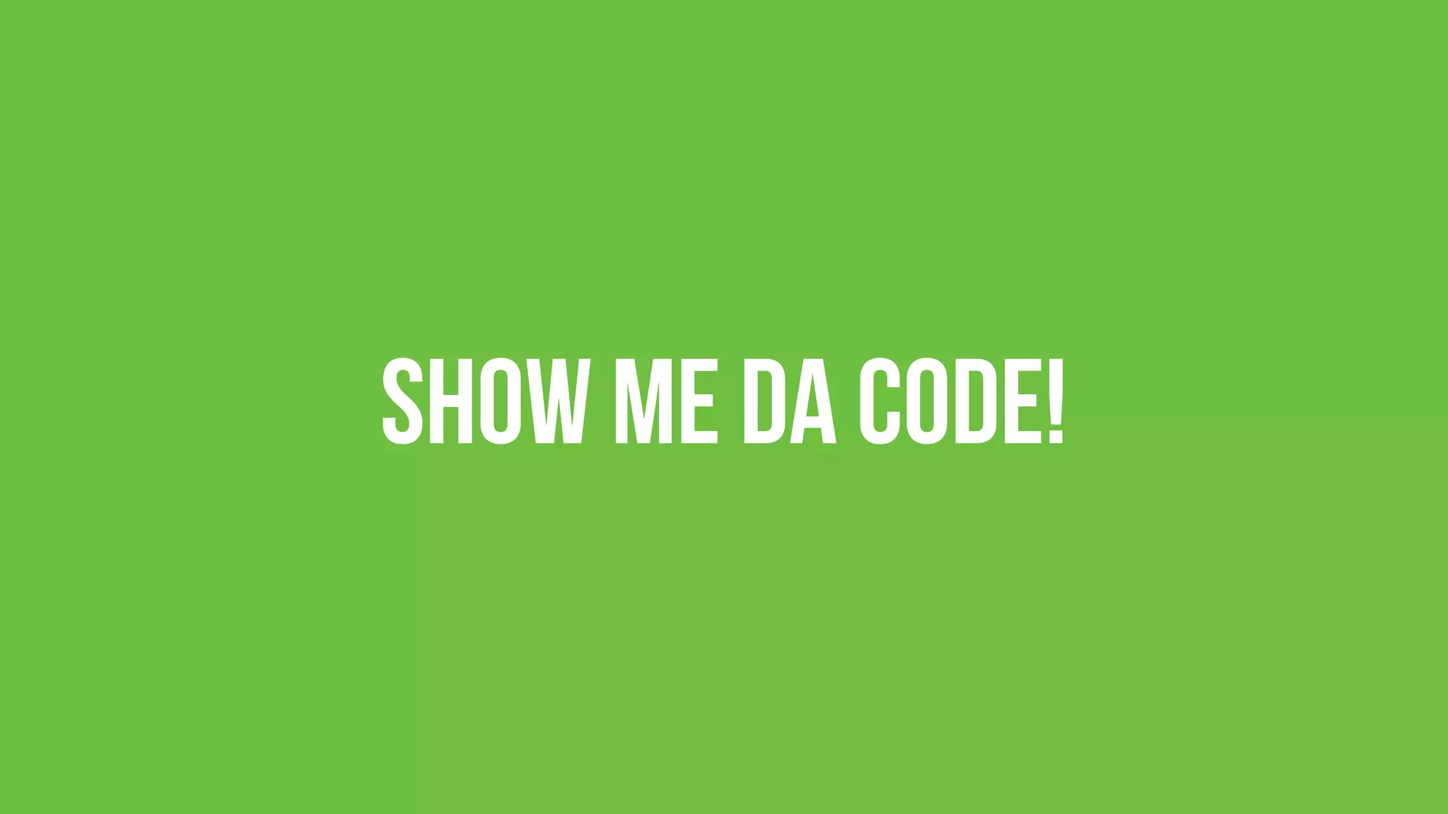 Show me da Code!
 