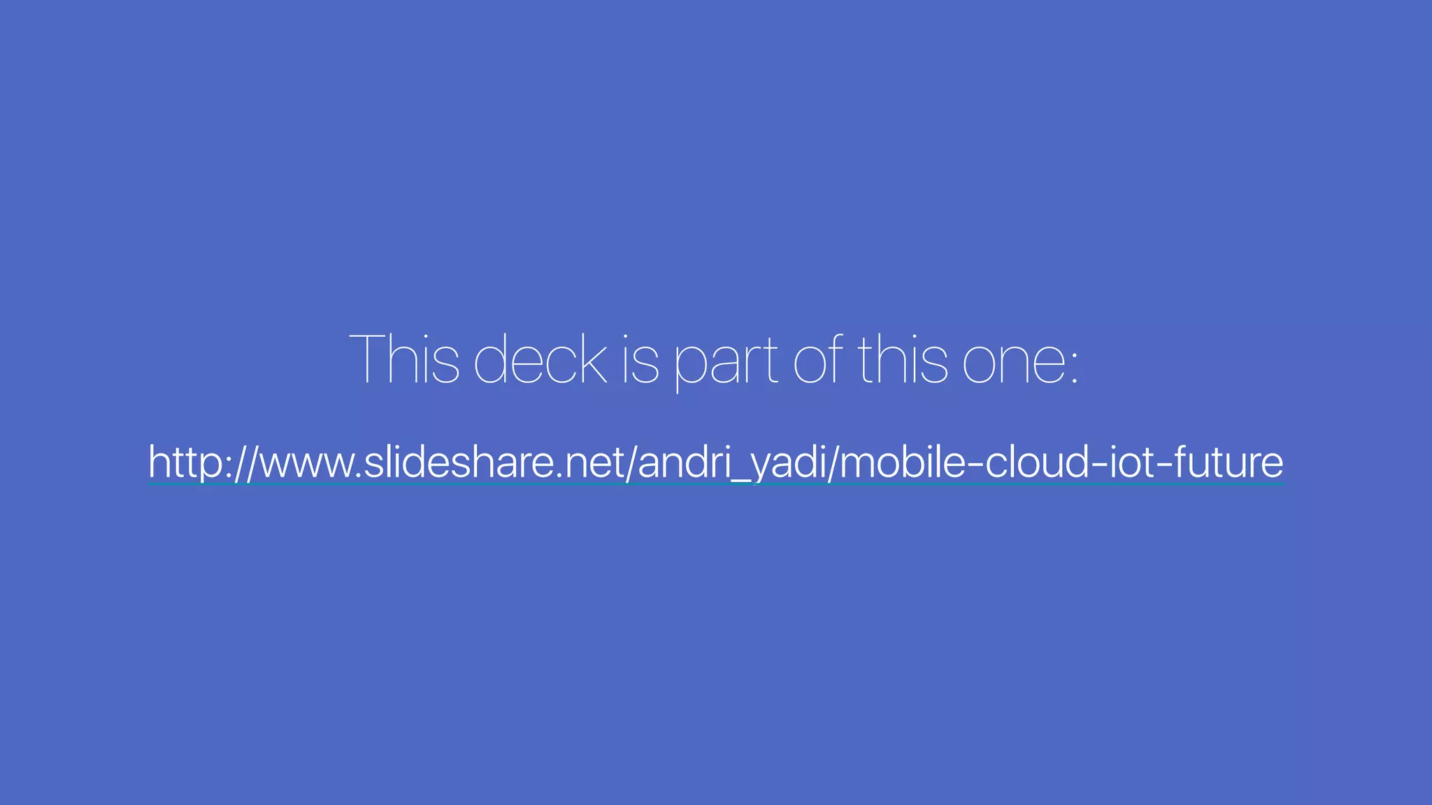This deck is part of this one:
http://www.slideshare.net/andri_yadi/mobile-cloud-iot-future
 