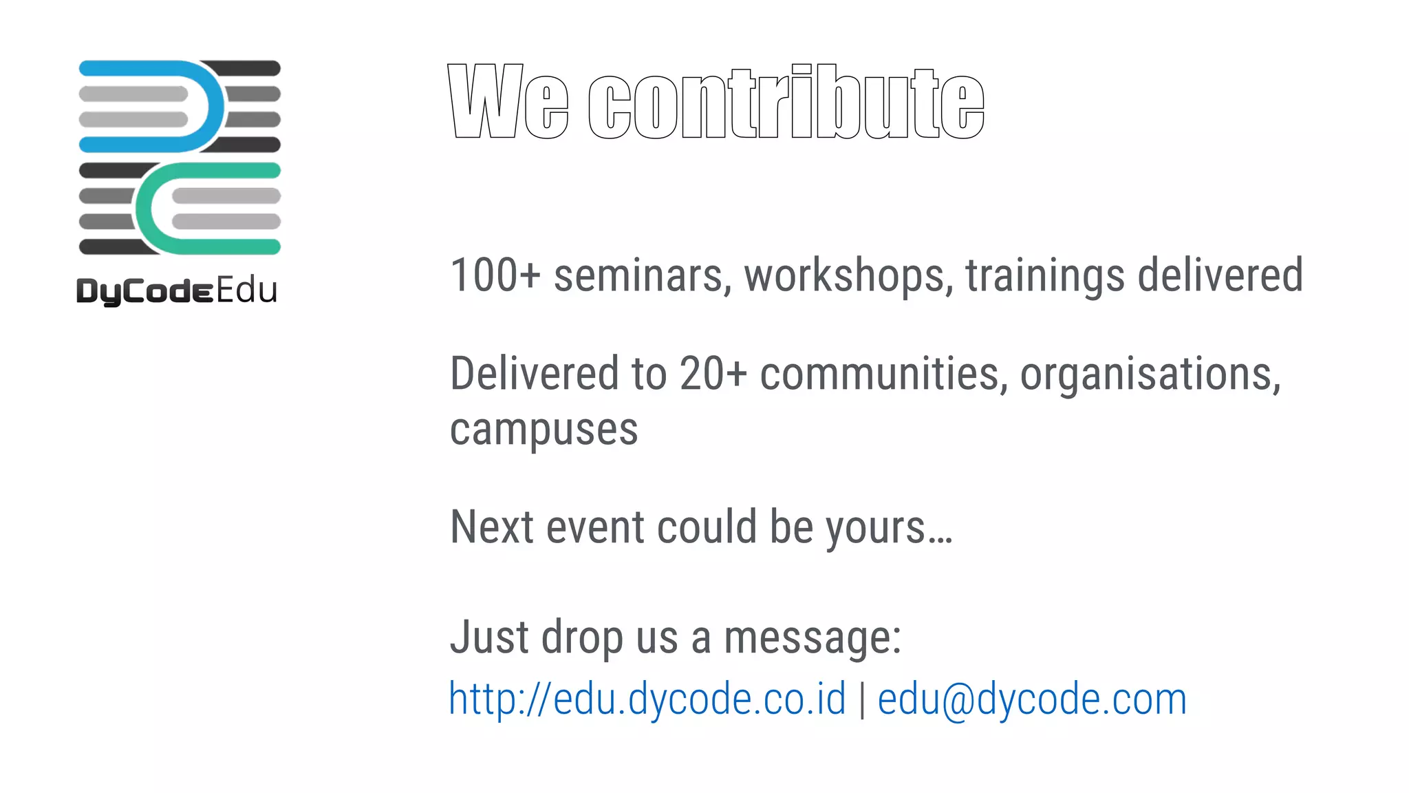 We contribute
100+ seminars, workshops, trainings delivered
Delivered to 20+ communities, organisations,
campuses
Next event could be yours… 
 
Just drop us a message:
http://edu.dycode.co.id | edu@dycode.com
 