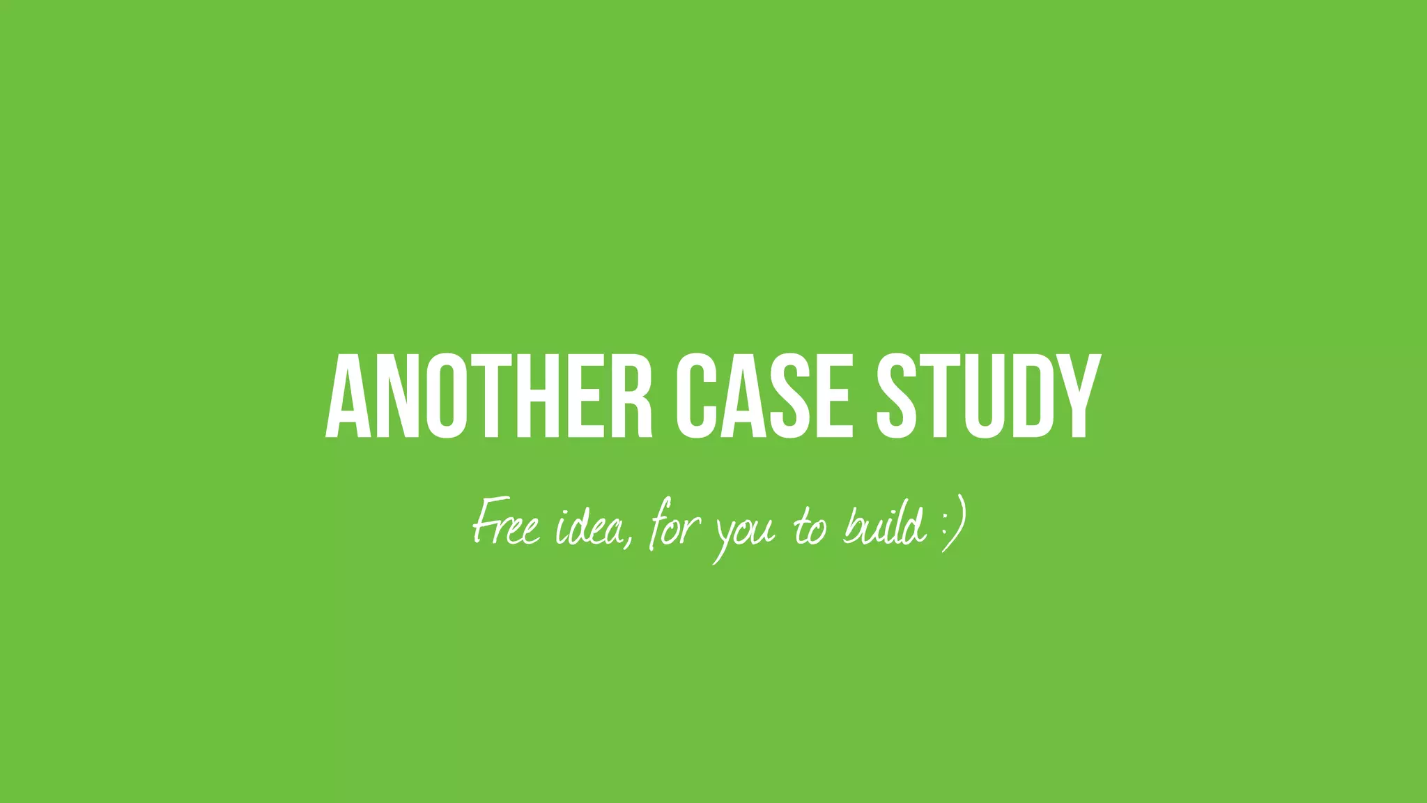 Another Case Study
Free idea, for you to build :)
 