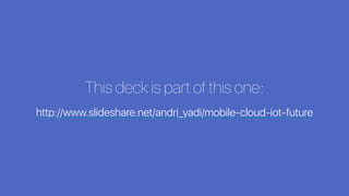 This deck is part of this one:
http://www.slideshare.net/andri_yadi/mobile-cloud-iot-future
 