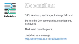 We contribute
100+ seminars, workshops, trainings delivered
Delivered to 20+ communities, organisations,
campuses
Next event could be yours… 
 
Just drop us a message:
http://edu.dycode.co.id | edu@dycode.com
 