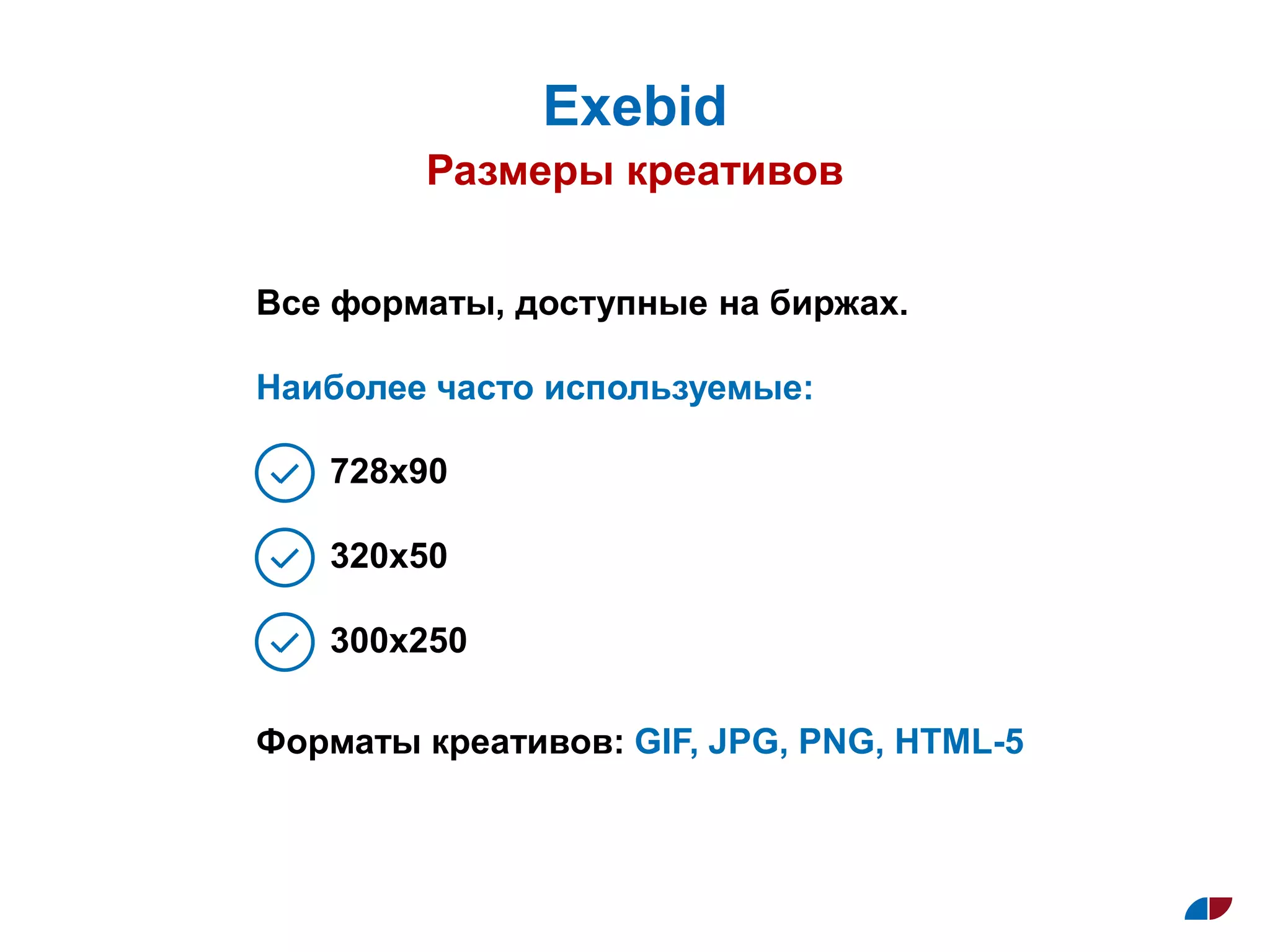 Размеры креативов
Exebid
728х90
320х50
300х250
Форматы креативов: GIF, JPG, PNG, HTML-5
Все форматы, доступные на биржах.
Наиболее часто используемые:
 