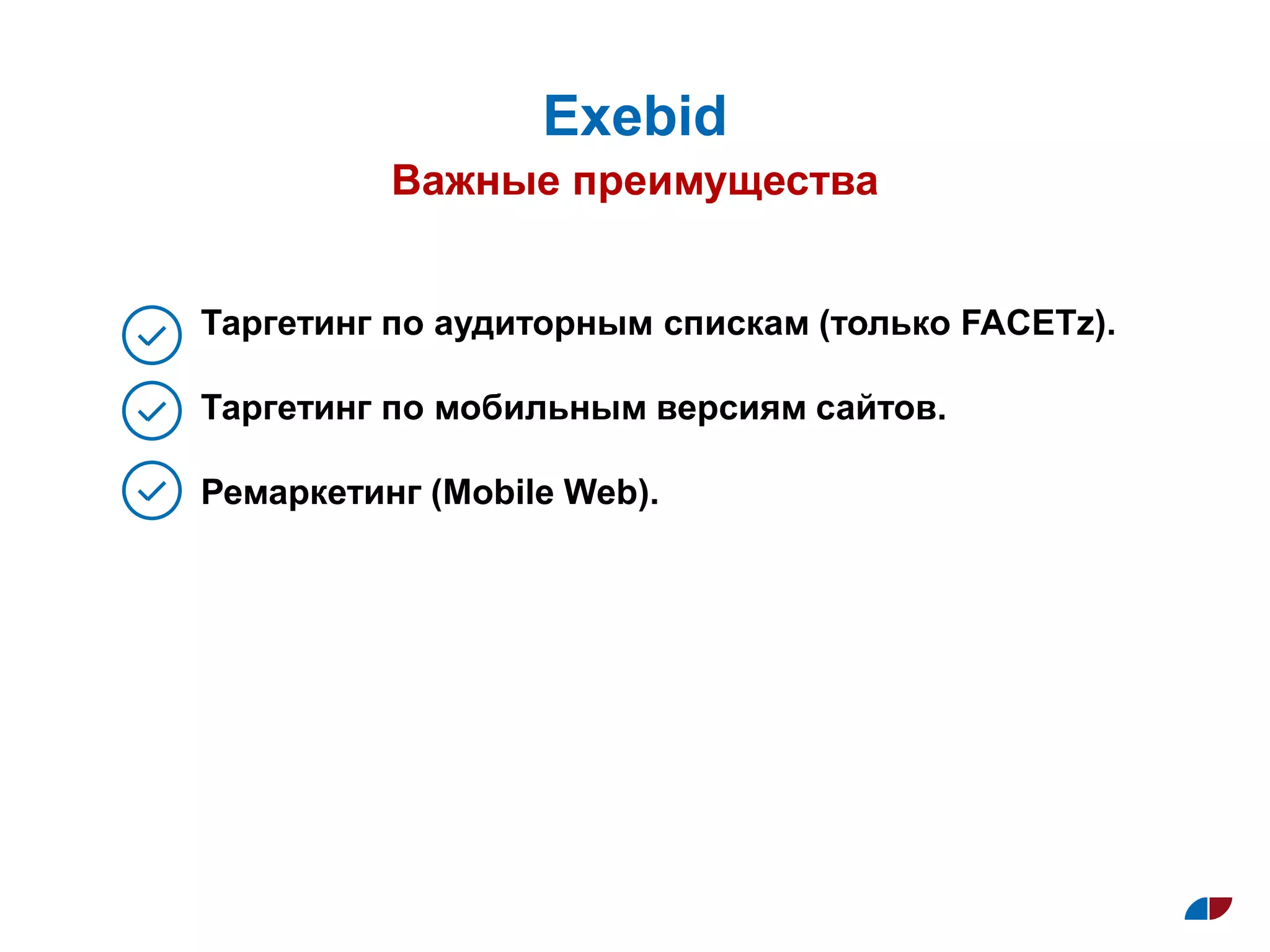 Важные преимущества
Exebid
Таргетинг по аудиторным спискам (только FACETz).
Таргетинг по мобильным версиям сайтов.
Ремаркетинг (Mobile Web).
 