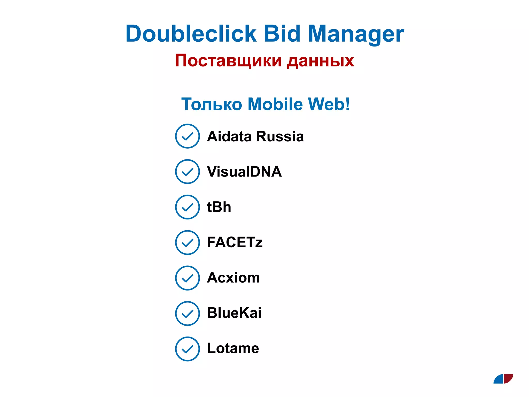 Doubleclick Bid Manager
Поставщики данных
Aidata Russia
VisualDNA
tBh
FACETz
Acxiom
BlueKai
Lotame
Только Mobile Web!
 