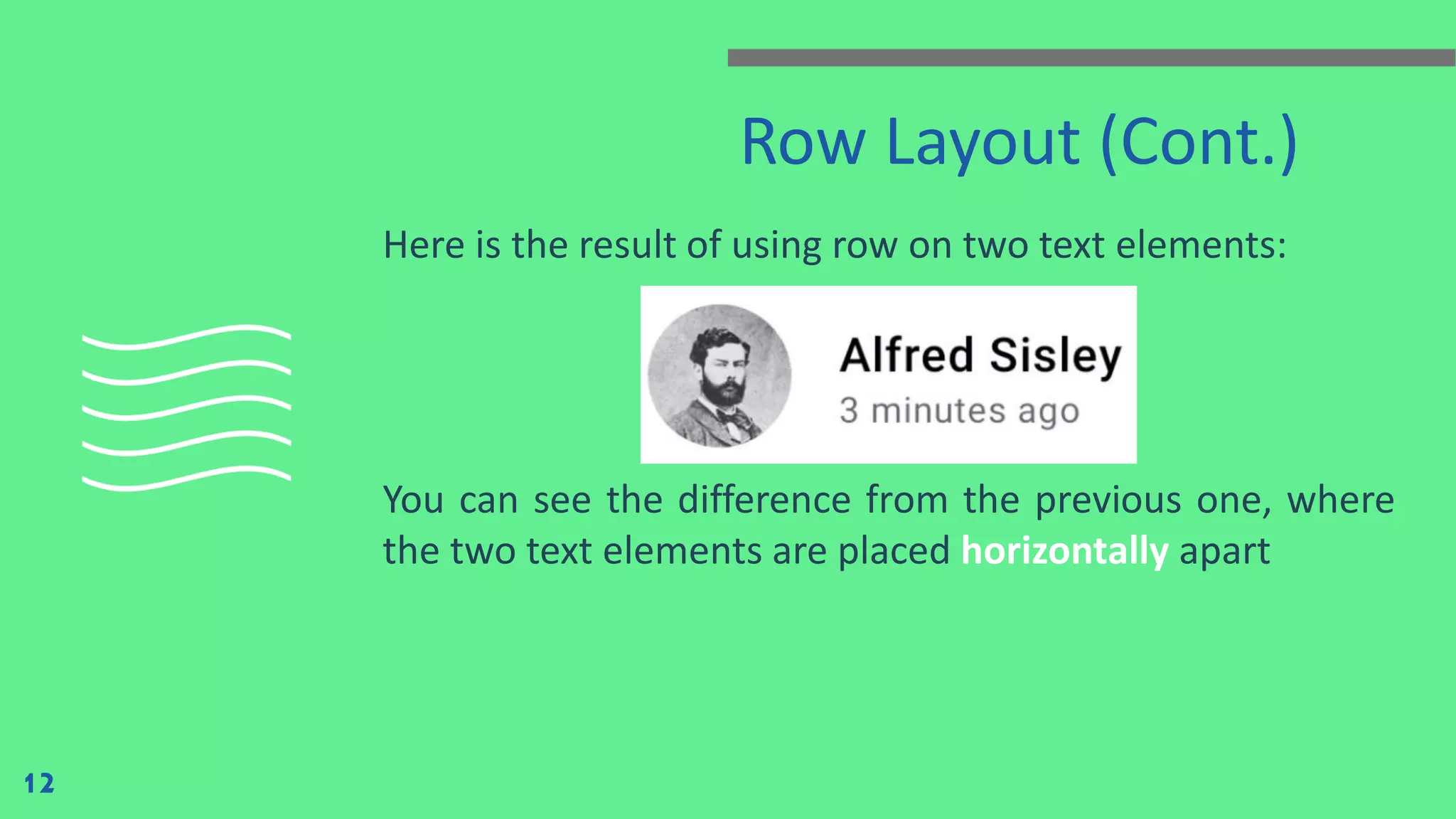 Row Layout (Cont.)
Here is the result of using row on two text elements:
You can see the difference from the previous one, where
the two text elements are placed horizontally apart
12
 
