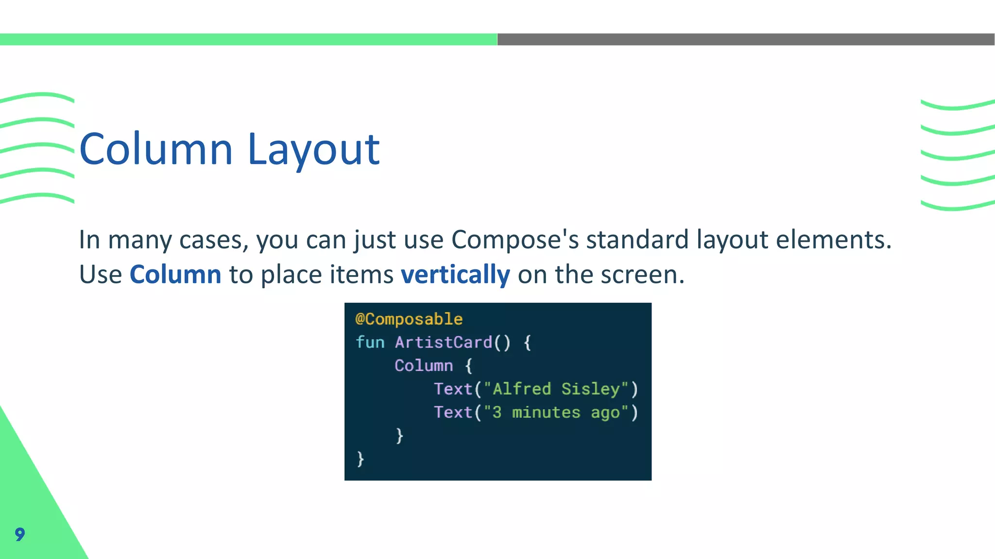 Column Layout
9
In many cases, you can just use Compose's standard layout elements.
Use Column to place items vertically on the screen.
 