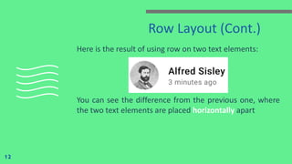 Row Layout (Cont.)
Here is the result of using row on two text elements:
You can see the difference from the previous one, where
the two text elements are placed horizontally apart
12
 