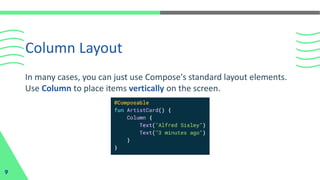 Column Layout
9
In many cases, you can just use Compose's standard layout elements.
Use Column to place items vertically on the screen.
 