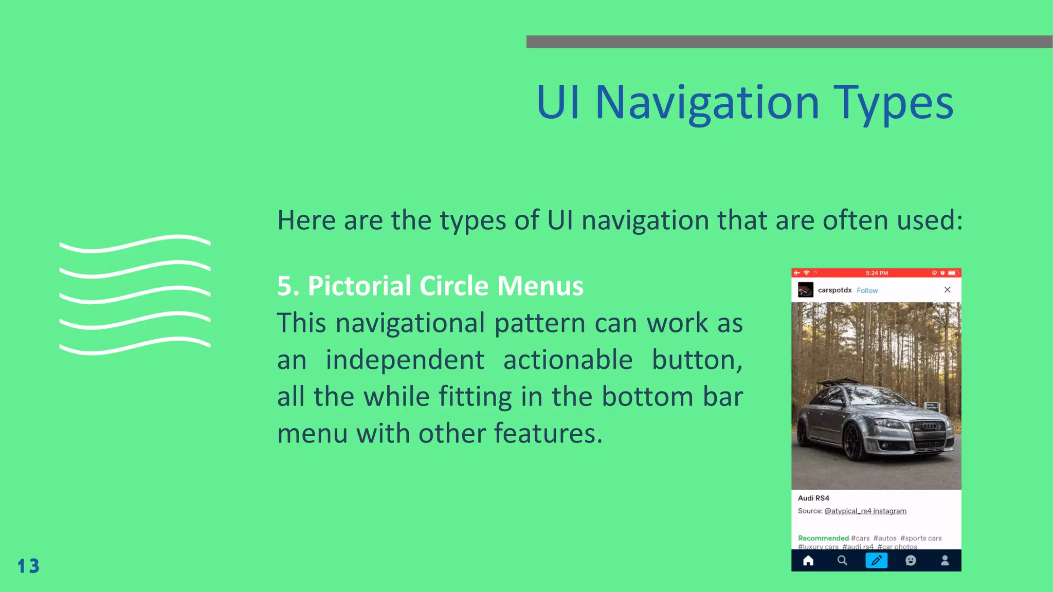 UI Navigation Types Here are the types of UI navigation that are often used: 13 5. Pictorial Circle Menus This navigational pattern can work as an independent actionable button, all the while fitting in the bottom bar menu with other features. 