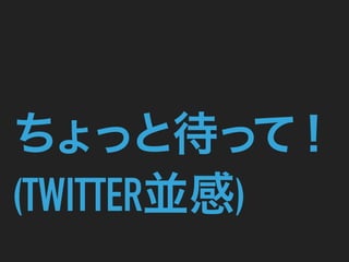 ちょっと待って！
(TWITTER並感)
 