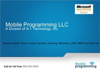 Call Us Toll Free   888-284-0858 Windows Mobile, iPhone, Android, Symbian, Samsung, Blackberry, J2ME, BREW and Palm Pre Mobile Programming LLC A Division of A-1 Technology, Inc. 