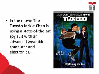 • In the movie The
Tuxedo Jackie Chan is
using a state-of-the-art
spy suit with an
advanced wearable
computer and
electronics.
 