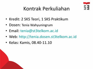 Kontrak Perkuliahan
• Kredit: 2 SKS Teori, 1 SKS Praktikum
• Dosen: Tenia Wahyuningrum
• Email: tenia@st3telkom.ac.id
• Web: http://tenia.dosen.st3telkom.ac.id
• Kelas: Kamis, 08.40-11.10
 
