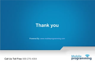 Thank you

                       Powered By: www.mobileprogramming.com




Call Us Toll Free 888-276-4064
                         Website: www.mobileprogramming.com | E-Mail: info@mobileprogramming.com
 