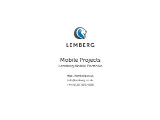 Mobile Projects
Lemberg Mobile Portfolio
http://lemberg.co.uk
info@lemberg.co.uk
+44 (0) 20 7193 4928
 