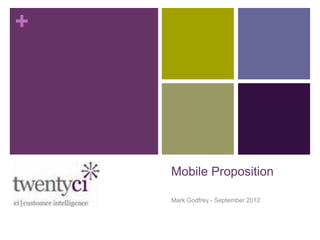 +




    Mobile Proposition

    Mark Godfrey - September 2012
 