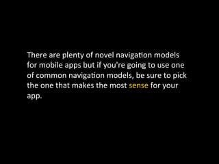 There	
  are	
  plenty	
  of	
  novel	
  naviga`on	
  models	
  
for	
  mobile	
  apps	
  but	
  if	
  you're	
  going	
  to	
  use	
  one	
  
of	
  common	
  naviga`on	
  models,	
  be	
  sure	
  to	
  pick	
  
the	
  one	
  that	
  makes	
  the	
  most	
  sense	
  for	
  your	
  
app.	
  
 
