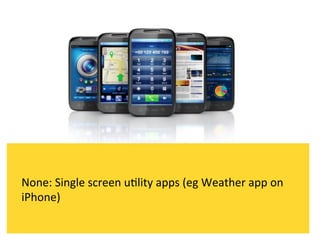None:	
  Single	
  screen	
  u`lity	
  apps	
  (eg	
  Weather	
  app	
  on	
  
iPhone)	
  
 