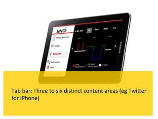 Tab	
  bar:	
  Three	
  to	
  six	
  dis`nct	
  content	
  areas	
  (eg	
  TwiPer	
  
for	
  iPhone)	
  
 