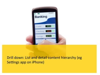 Drill	
  down:	
  List	
  and	
  detail	
  content	
  hierarchy	
  (eg	
  
Sekngs	
  app	
  on	
  iPhone)	
  
 