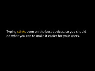 Typing	
  s`nks	
  even	
  on	
  the	
  best	
  devices,	
  so	
  you	
  should	
  
do	
  what	
  you	
  can	
  to	
  make	
  it	
  easier	
  for	
  your	
  users.	
  
 