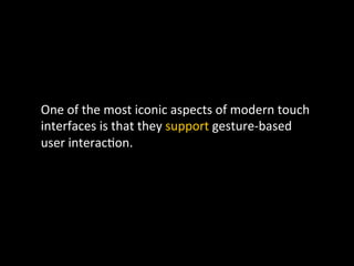 One	
  of	
  the	
  most	
  iconic	
  aspects	
  of	
  modern	
  touch	
  
interfaces	
  is	
  that	
  they	
  support	
  gesture-­‐based	
  
user	
  interac`on.	
  	
  
 