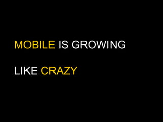 MOBILE IS GROWING

LIKE CRAZY
 
