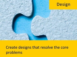 Design	
  




Create	
  designs	
  that	
  resolve	
  the	
  core	
  	
  
problems	
  	
  
 