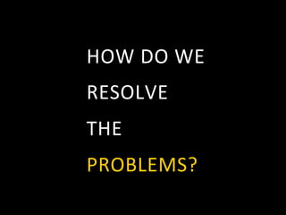 HOW	
  DO	
  WE	
  	
  
RESOLVE	
  
THE	
  
PROBLEMS?	
  
 