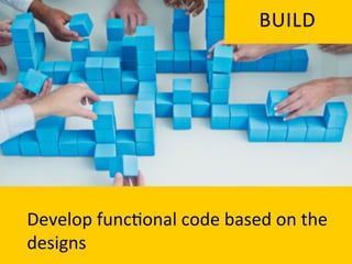 BUILD	
  




Develop	
  func`onal	
  code	
  based	
  on	
  the	
  	
  
designs	
  	
  
 