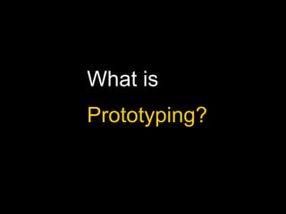What is
Prototyping?
 