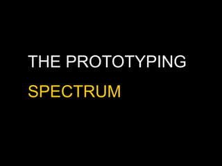 THE PROTOTYPING
SPECTRUM
 