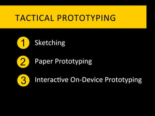 TACTICAL	
   P ROTOTYPING	
  

 1   Sketching	
  

 2   Paper	
  Prototyping	
  

 3   Interac`ve	
  On-­‐Device	
  Prototyping	
  
 